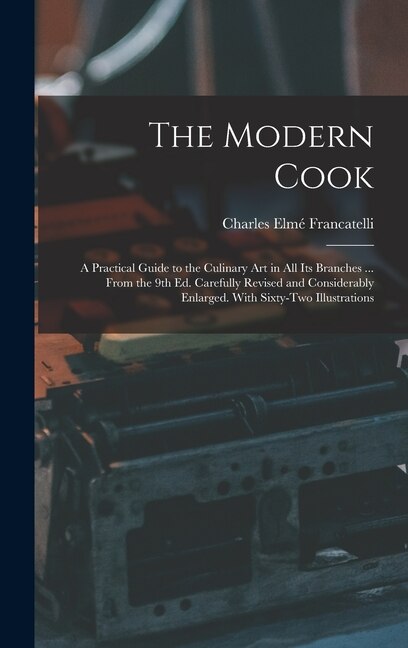 The Modern Cook: A Practical Guide to the Culinary art in all its Branches ... From the 9th ed. Carefully Revised and Considerably Enlarged. With Sixty-two Illustrations