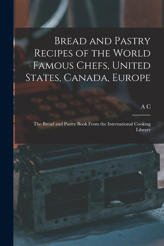 Couverture_Bread and Pastry Recipes of the World Famous Chefs, United States, Canada, Europe; the Bread and Pastry Book From the International Cooking Library