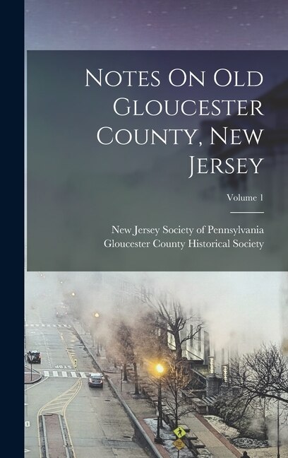 Notes On Old Gloucester County, New Jersey; Volume 1