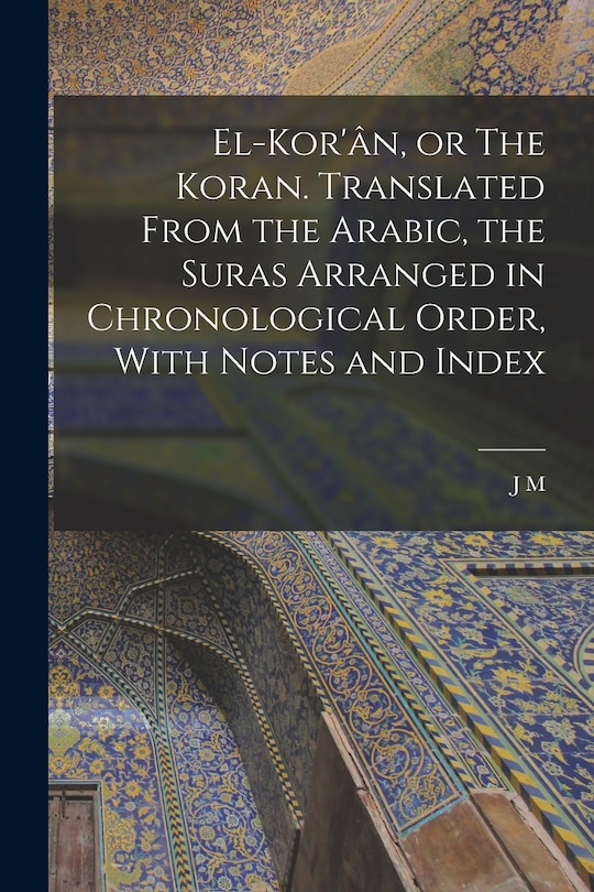 Couverture_El-Kor'ân, or The Koran. Translated From the Arabic, the Suras Arranged in Chronological Order, With Notes and Index