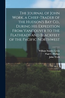 Couverture_The Journal of John Work, a Chief-trader of the Hudson's Bay Co., During his Expedition From Vancouver to the Flatheads and Blackfeet of the Pacific Northwest