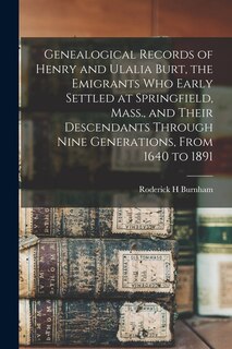 Front cover_Genealogical Records of Henry and Ulalia Burt, the Emigrants who Early Settled at Springfield, Mass., and Their Descendants Through Nine Generations, From 1640 to 1891