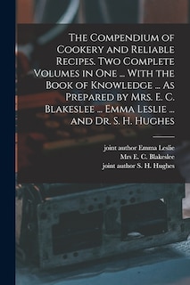 Front cover_The Compendium of Cookery and Reliable Recipes. Two Complete Volumes in one ... With the Book of Knowledge ... As Prepared by Mrs. E. C. Blakeslee ... Emma Leslie ... and Dr. S. H. Hughes