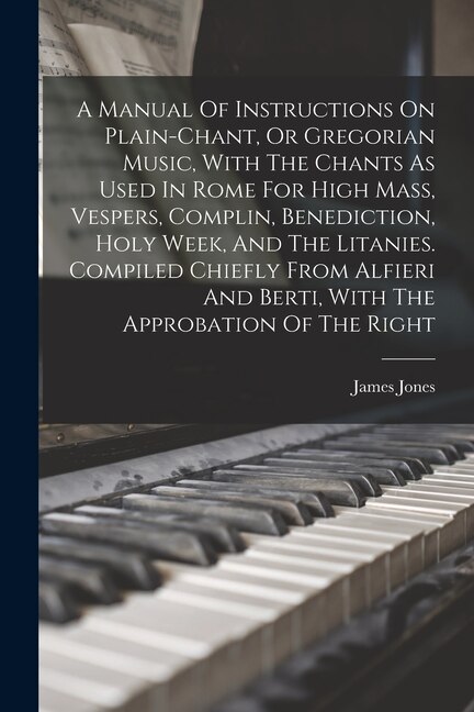 Front cover_A Manual Of Instructions On Plain-chant, Or Gregorian Music, With The Chants As Used In Rome For High Mass, Vespers, Complin, Benediction, Holy Week, And The Litanies. Compiled Chiefly From Alfieri And Berti, With The Approbation Of The Right