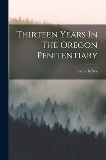 Front cover_Thirteen Years In The Oregon Penitentiary