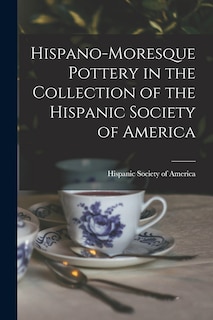 Hispano-Moresque Pottery in the Collection of the Hispanic Society of America