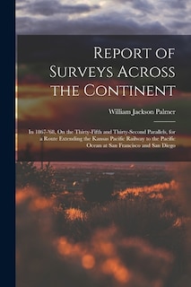 Report of Surveys Across the Continent: In 1867-'68, On the Thirty-Fifth and Thirty-Second Parallels, for a Route Extending the Kansas Pacific Railway to the Pacific Ocean at San Francisco and San Diego
