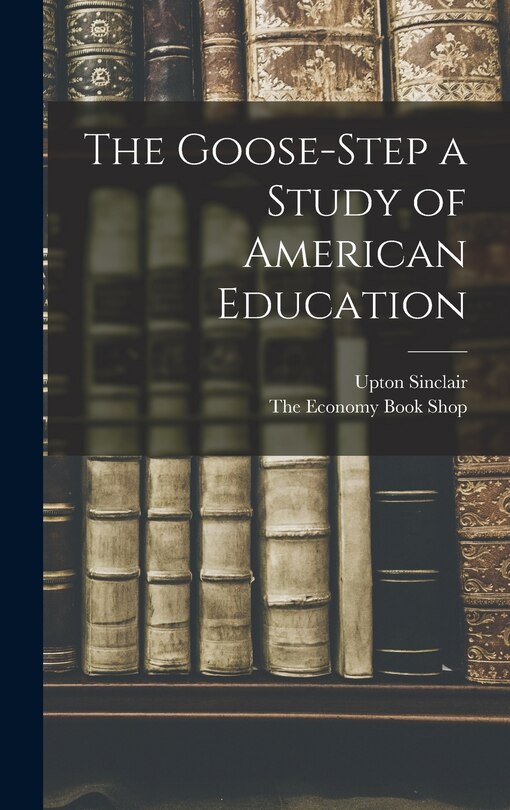Front cover_The Goose-Step a Study of American Education
