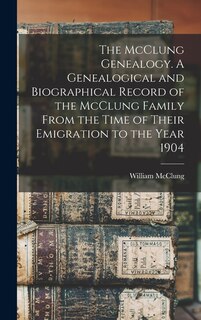 Front cover_The McClung Genealogy. A Genealogical and Biographical Record of the McClung Family From the Time of Their Emigration to the Year 1904