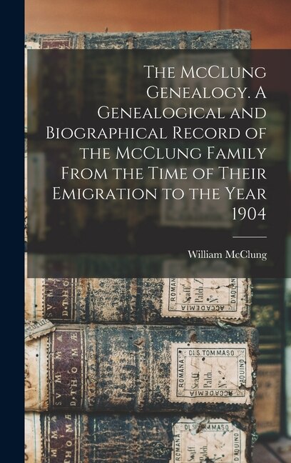 Front cover_The McClung Genealogy. A Genealogical and Biographical Record of the McClung Family From the Time of Their Emigration to the Year 1904
