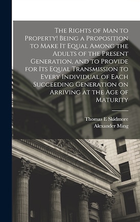 The Rights of man to Property! Being a Proposition to Make it Equal Among the Adults of the Present Generation, and to Provide for its Equal Transmission to Every Individual of Each Succeeding Generation on Arriving at the age of Maturity