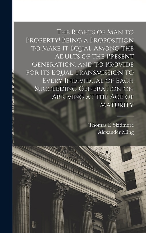 Front cover_The Rights of man to Property! Being a Proposition to Make it Equal Among the Adults of the Present Generation, and to Provide for its Equal Transmission to Every Individual of Each Succeeding Generation on Arriving at the age of Maturity