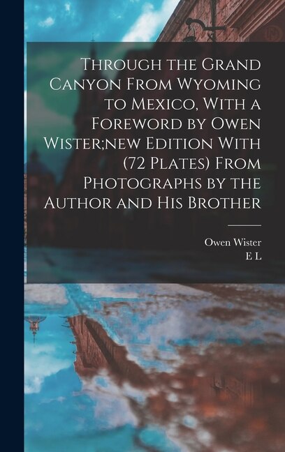 Front cover_Through the Grand Canyon From Wyoming to Mexico, With a Foreword by Owen Wister;new Edition With (72 Plates) From Photographs by the Author and his Brother