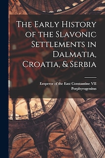 Front cover_The Early History of the Slavonic Settlements in Dalmatia, Croatia, & Serbia