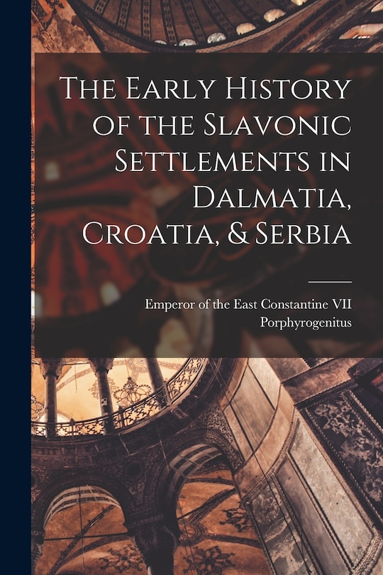 Front cover_The Early History of the Slavonic Settlements in Dalmatia, Croatia, & Serbia