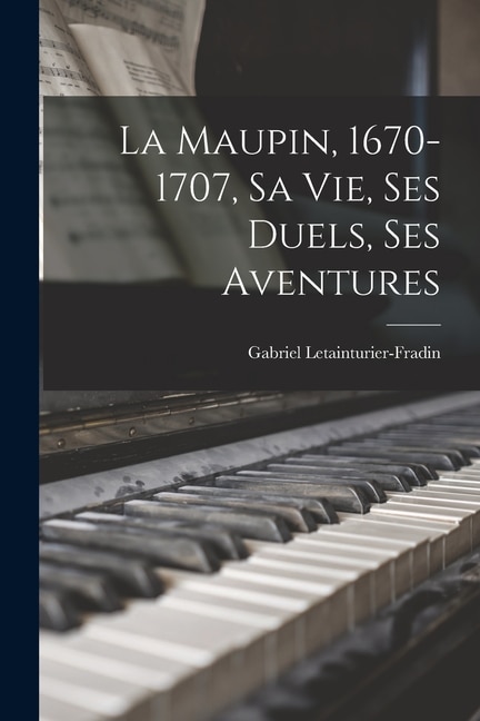 Couverture_La Maupin, 1670-1707, sa vie, ses duels, ses aventures