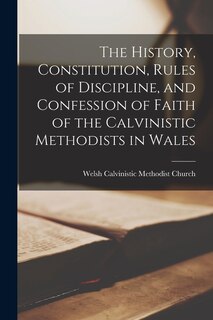 Front cover_The History, Constitution, Rules of Discipline, and Confession of Faith of the Calvinistic Methodists in Wales