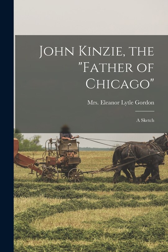 Couverture_John Kinzie, the father of Chicago; a Sketch