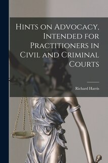 Front cover_Hints on Advocacy, Intended for Practitioners in Civil and Criminal Courts