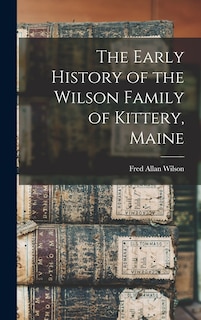 Front cover_The Early History of the Wilson Family of Kittery, Maine