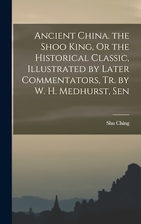 Front cover_Ancient China. the Shoo King, Or the Historical Classic, Illustrated by Later Commentators, Tr. by W. H. Medhurst, Sen