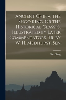 Front cover_Ancient China. the Shoo King, Or the Historical Classic, Illustrated by Later Commentators, Tr. by W. H. Medhurst, Sen