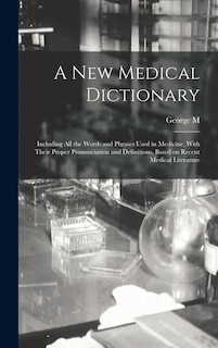 Couverture_A new Medical Dictionary; Including all the Words and Phrases Used in Medicine, With Their Proper Pronunciation and Definitions. Based on Recent Medical Literature