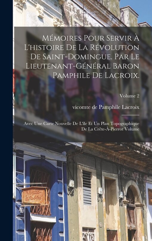 Front cover_Mémoires pour servir à l'histoire de la révolution de Saint-Domingue. Par le lieutenant-général baron Pamphile de Lacroix.; Avec une carte nouvelle de l'île et un plan topographique de la Crête-à-Pierrot Volume; Volume 2