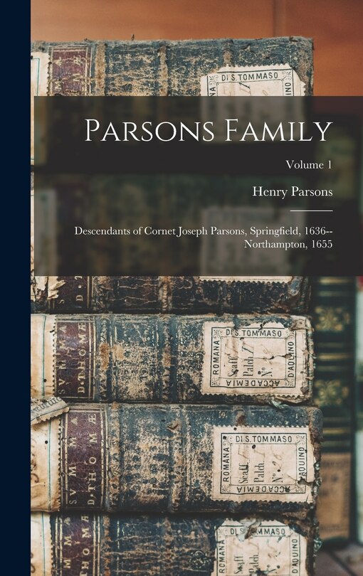 Parsons Family: Descendants of Cornet Joseph Parsons, Springfield, 1636--Northampton, 1655; Volume 1