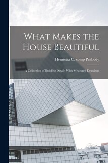 Couverture_What Makes the House Beautiful; a Collection of Building Details With Measured Drawings