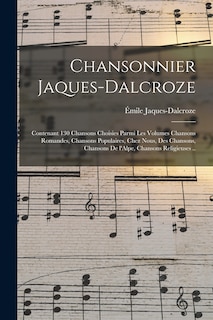 Couverture_Chansonnier Jaques-Dalcroze; contenant 130 chansons choisies parmi les volumes Chansons romandes, Chansons populaires, Chez nous, Des chansons, Chansons de l'Alpe, Chansons religieuses ..