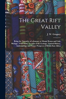 The Great Rift Valley: Being the Narrative of a Journey to Mount Kenya and Lake Baringo: With Some Account of the Geology, Natural History, Anthropology and Future Prospects of British East Africa
