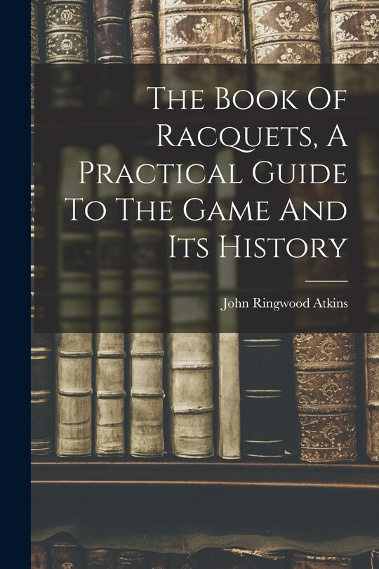 Front cover_The Book Of Racquets, A Practical Guide To The Game And Its History
