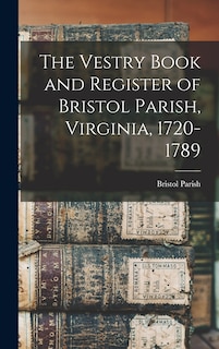 Couverture_The Vestry Book and Register of Bristol Parish, Virginia, 1720-1789