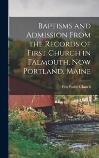 Couverture_Baptisms and Admission From the Records of First Church in Falmouth, now Portland, Maine