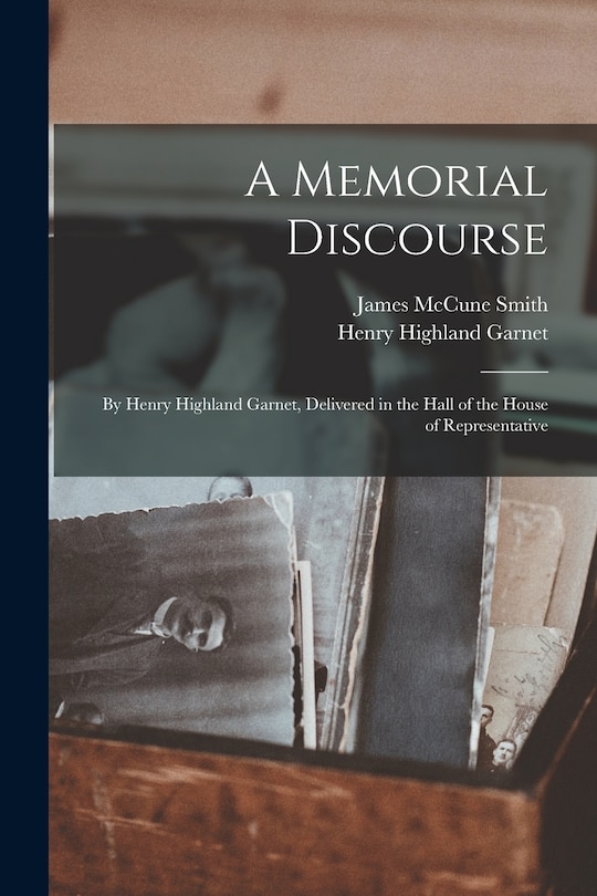 Front cover_A Memorial Discourse; by Henry Highland Garnet, Delivered in the Hall of the House of Representative