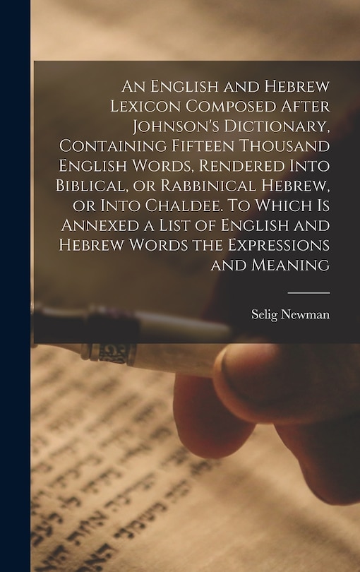Couverture_An English and Hebrew Lexicon Composed After Johnson's Dictionary, Containing Fifteen Thousand English Words, Rendered Into Biblical, or Rabbinical Hebrew, or Into Chaldee. To Which is Annexed a List of English and Hebrew Words the Expressions and Meaning
