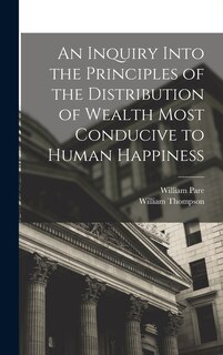 Front cover_An Inquiry Into the Principles of the Distribution of Wealth Most Conducive to Human Happiness