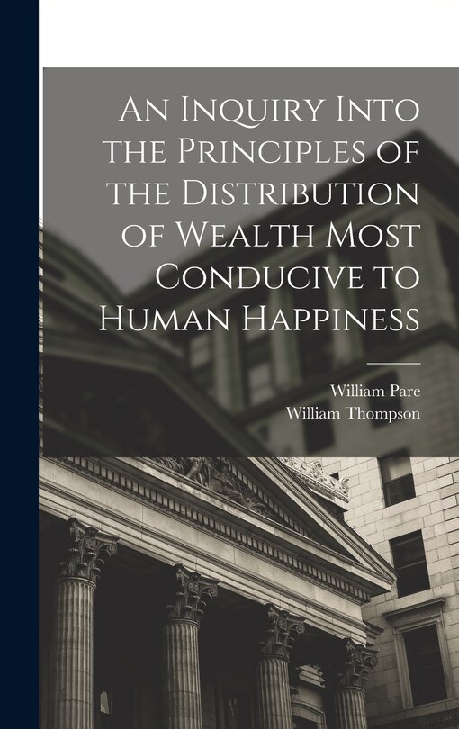Front cover_An Inquiry Into the Principles of the Distribution of Wealth Most Conducive to Human Happiness