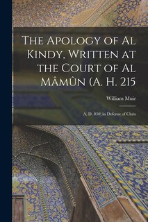Front cover_The Apology of Al Kindy, Written at the Court of Al Mâmûn (A. H. 215; A. D. 830) in Defense of Chris