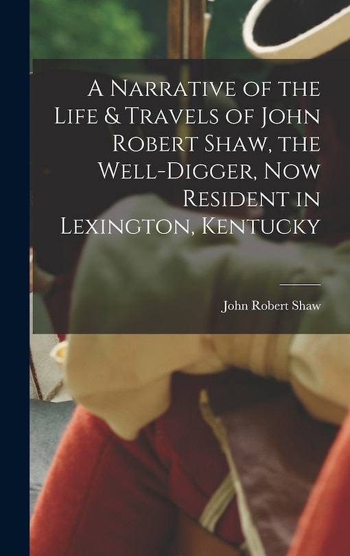 Front cover_A Narrative of the Life & Travels of John Robert Shaw, the Well-digger, now Resident in Lexington, Kentucky