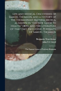 Front cover_Life and Medical Discoveries of Samuel Thomson, and a History of the Thomsonian Materia Medica, as Shown in The new Guide to Health, (1835), and the Literature of That day. Including Portraits of Samuel Thomson; the Famous Letters of Professor Benjamin