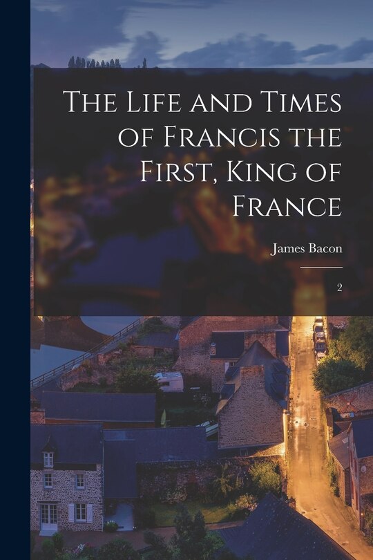 Front cover_The Life and Times of Francis the First, King of France