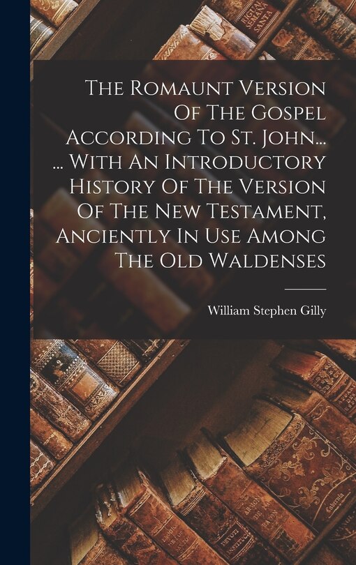 Front cover_The Romaunt Version Of The Gospel According To St. John... ... With An Introductory History Of The Version Of The New Testament, Anciently In Use Among The Old Waldenses