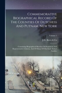 Commemorative Biographical Record Of The Counties Of Dutchess And Putnam, New York: Containing Biographical Sketches Of Prominent And Representative Citizens, And Of Many Of The Early Settled Families; Volume 1