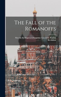 Couverture_The Fall of the Romanoffs; How the Ex-Empress & Rasputine Caused the Russian Revolution