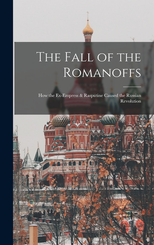 Couverture_The Fall of the Romanoffs; How the Ex-Empress & Rasputine Caused the Russian Revolution