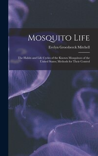 Mosquito Life: The Habits and Life Cycles of the Known Mosquitoes of the United States; Methods for Their Control