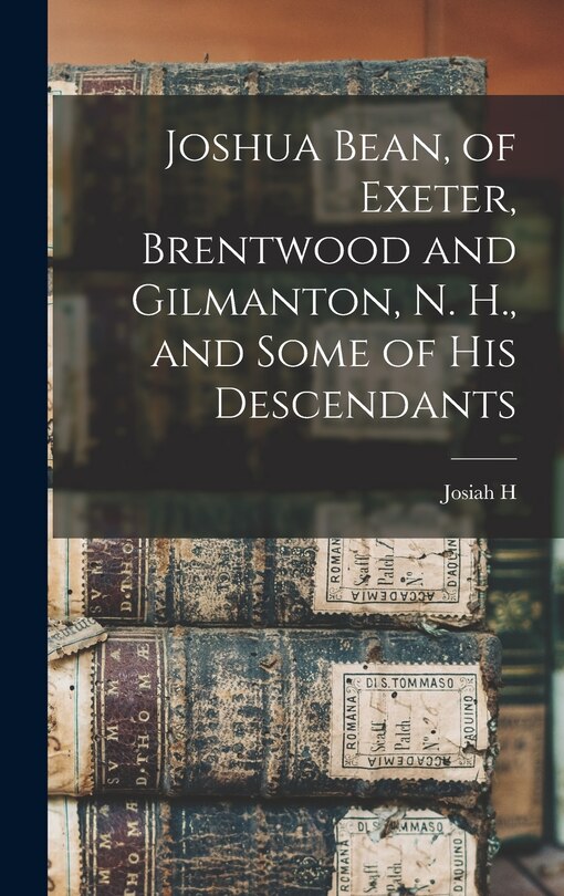 Front cover_Joshua Bean, of Exeter, Brentwood and Gilmanton, N. H., and Some of his Descendants