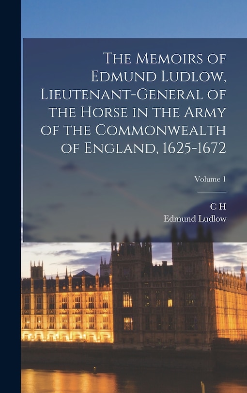 Front cover_The Memoirs of Edmund Ludlow, Lieutenant-General of the Horse in the Army of the Commonwealth of England, 1625-1672; Volume 1